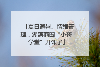 夏日避暑、情绪管理，湖滨商圈“小哥学堂”开课了